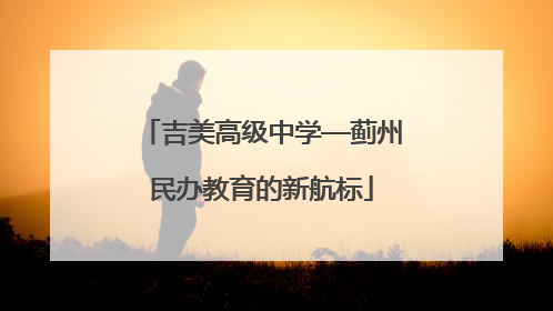 吉美高级中学—蓟州民办教育的新航标