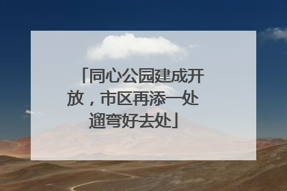 同心公园建成开放，市区再添一处遛弯好去处