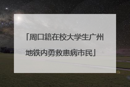 周口籍在校大学生广州地铁内勇救患病市民