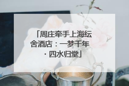 周庄牵手上海纭舍酒店：一梦千年・四水归堂