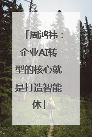周鸿祎：企业AI转型的核心就是打造智能体