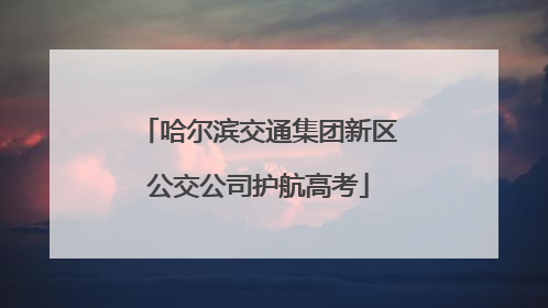 哈尔滨交通集团新区公交公司护航高考