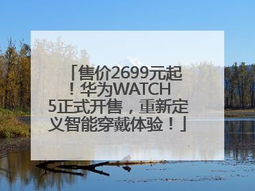 售价2699元起！华为WATCH 5正式开售，重新定义智能穿戴体验！