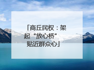 商丘民权：架起“放心桥” 贴近群众心
