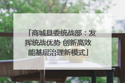 商城县委统战部：发挥统战优势 创新高效能基层治理新模式