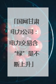 国网甘肃电力公司：电力交易含“绿”量不断上升