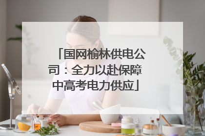 国网榆林供电公司：全力以赴保障中高考电力供应
