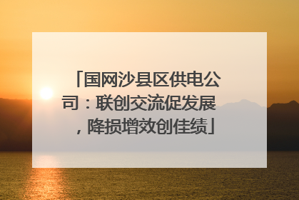 国网沙县区供电公司：联创交流促发展，降损增效创佳绩