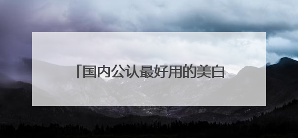 国内公认最好用的美白祛斑护肤品排行，中国祛斑十大名牌，放心囤