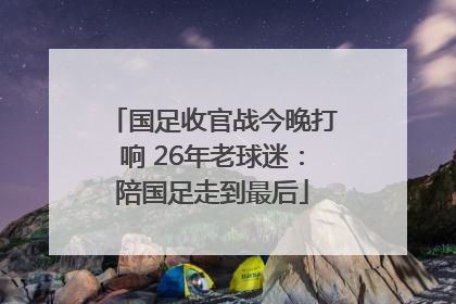 国足收官战今晚打响 26年老球迷：陪国足走到最后
