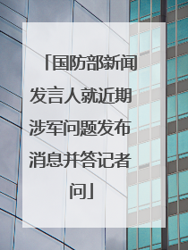 国防部新闻发言人就近期涉军问题发布消息并答记者问