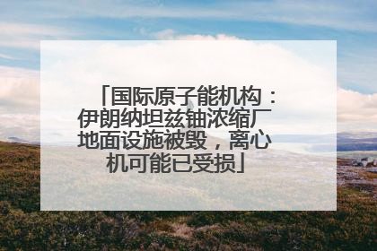 国际原子能机构：伊朗纳坦兹铀浓缩厂地面设施被毁，离心机可能已受损