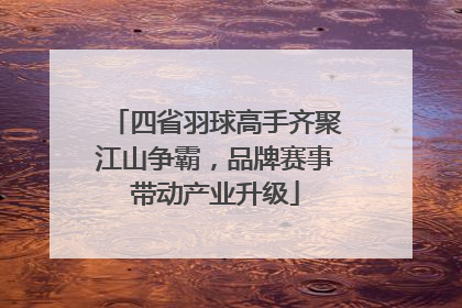 四省羽球高手齐聚江山争霸，品牌赛事带动产业升级