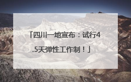 四川一地宣布：试行4.5天弹性工作制！