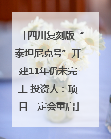 四川复刻版“泰坦尼克号”开建11年仍未完工 投资人：项目一定会重启