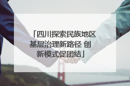 四川探索民族地区基层治理新路径 创新模式促团结
