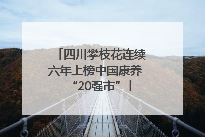 四川攀枝花连续六年上榜中国康养“20强市”