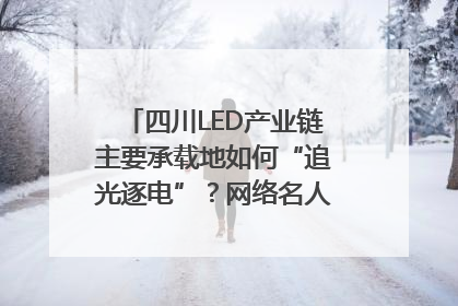四川LED产业链主要承载地如何“追光逐电”？网络名人走进攀枝花找答案｜网络名人四川行
