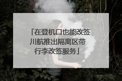 在登机口也能改签 川航推出隔离区带行李改签服务