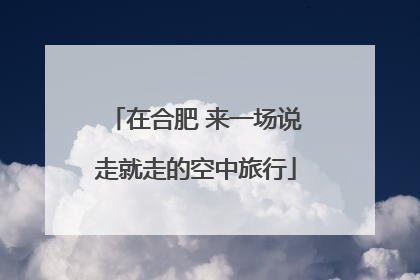 在合肥 来一场说走就走的空中旅行