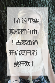 在这里实现榴莲自由！古荡街道开启夏日消费狂欢