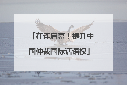 在连启幕！提升中国仲裁国际话语权