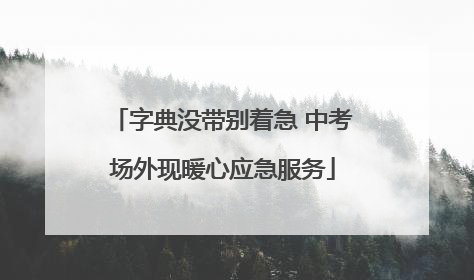 字典没带别着急 中考场外现暖心应急服务