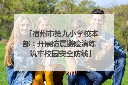 宿州市第九小学校本部：开展防震避险演练 筑牢校园安全防线