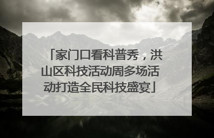 家门口看科普秀，洪山区科技活动周多场活动打造全民科技盛宴