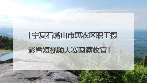 宁夏石嘴山市惠农区职工摄影暨短视频大赛圆满收官