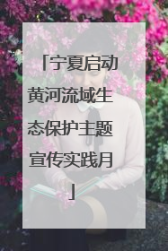 宁夏启动黄河流域生态保护主题宣传实践月
