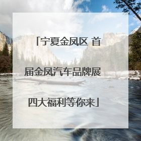 宁夏金凤区 首届金凤汽车品牌展四大福利等你来