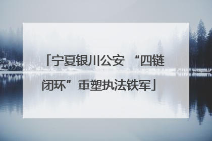 宁夏银川公安 “四链闭环”重塑执法铁军