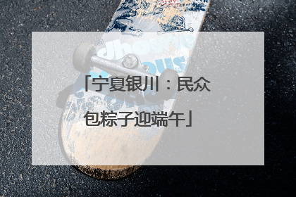 宁夏银川：民众包粽子迎端午