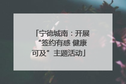 宁德城南：开展“签约有感 健康可及”主题活动