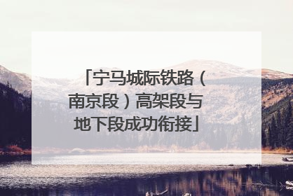 宁马城际铁路（南京段）高架段与地下段成功衔接