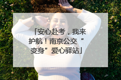 安心赴考，我来护航！南京公交“变身”爱心驿站