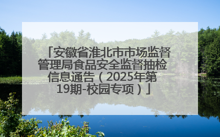 安徽省淮北市市场监督管理局食品安全监督抽检信息通告（2025年第19期-校园专项）