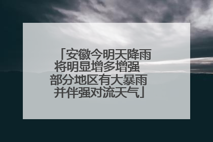安徽今明天降雨将明显增多增强 部分地区有大暴雨并伴强对流天气