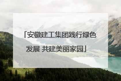 安徽建工集团践行绿色发展 共建美丽家园