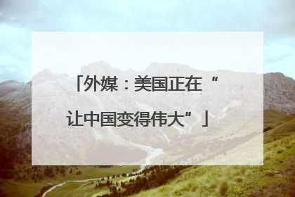 外媒：美国正在“让中国变得伟大”