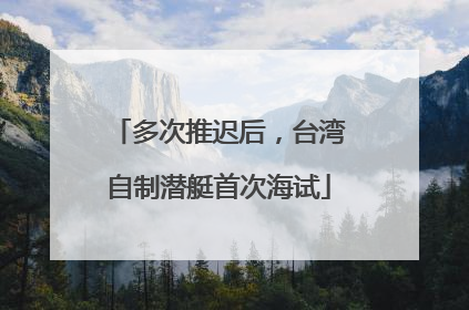 多次推迟后，台湾自制潜艇首次海试