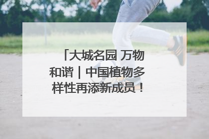 大城名园 万物和谐｜中国植物多样性再添新成员！它只在西藏墨脱