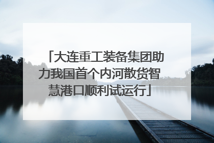 大连重工装备集团助力我国首个内河散货智慧港口顺利试运行