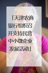 天津农商银行组织召开支持民营中小微企业发展活动