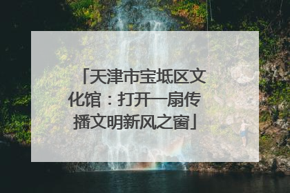 天津市宝坻区文化馆：打开一扇传播文明新风之窗