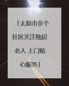 太原市多个社区关注独居老人 上门贴心服务