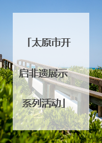 太原市开启非遗展示系列活动