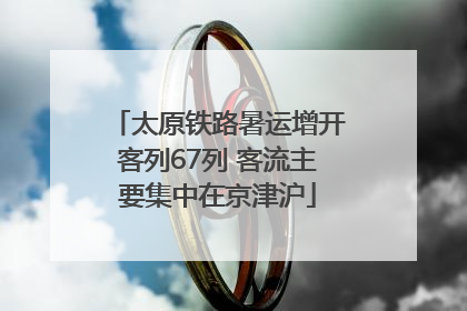 太原铁路暑运增开客列67列 客流主要集中在京津沪