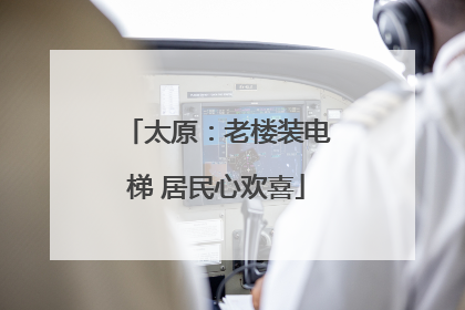 太原：老楼装电梯 居民心欢喜